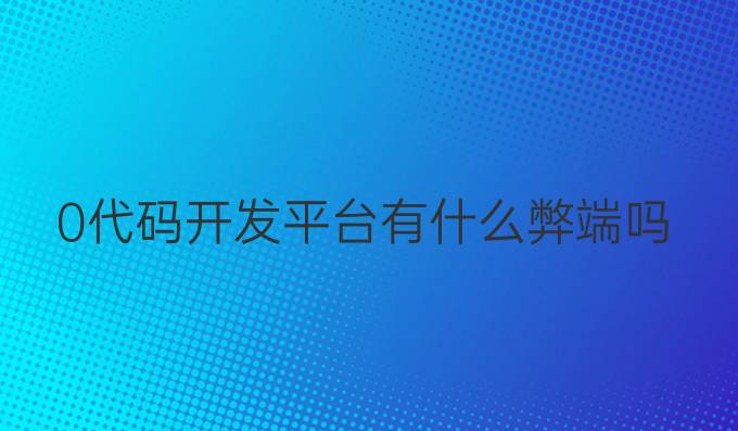 0代码开发平台有什么弊端吗