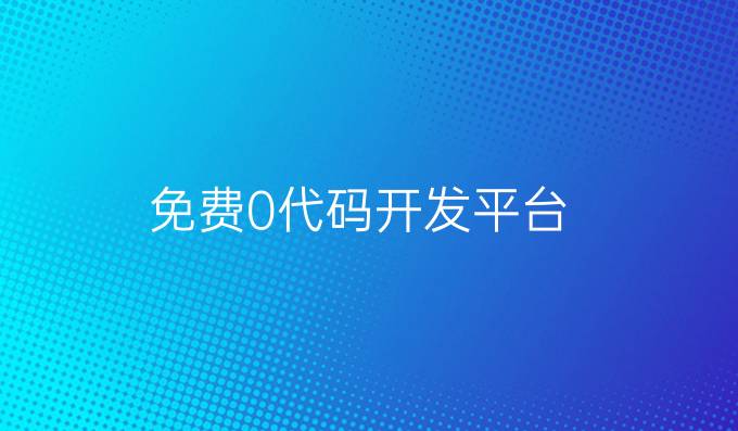 免费0代码开发平台