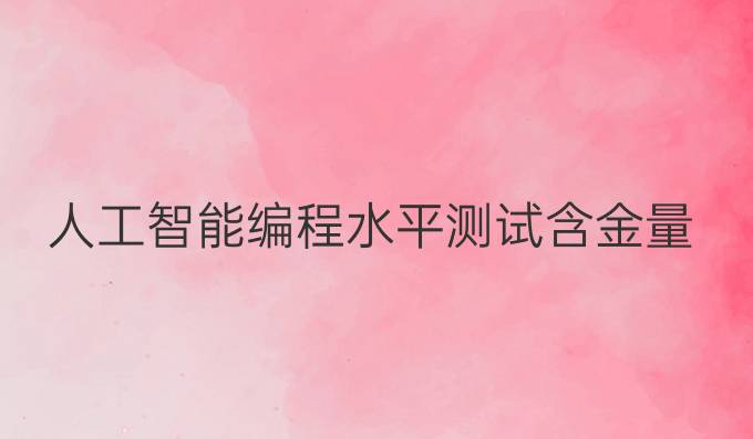 人工智能编程水平测试含金量