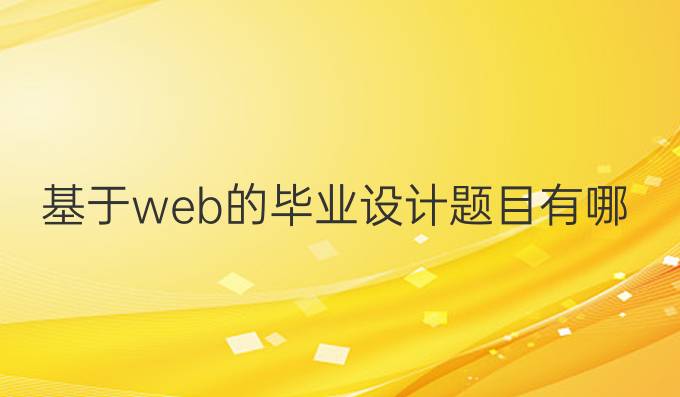 基于web的毕业设计题目有哪些