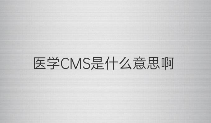 医学CMS是什么意思啊