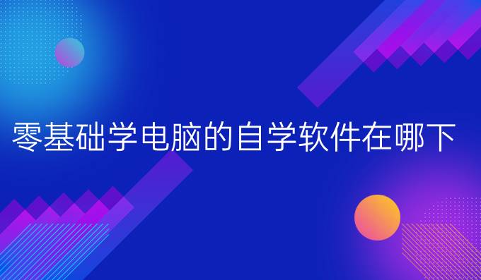 零基础学电脑的自学软件在哪下载