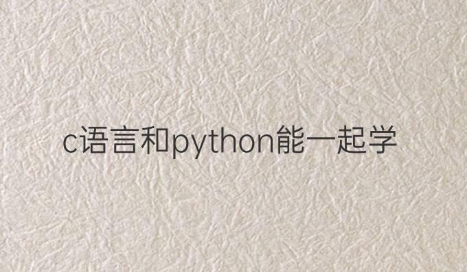c语言和python能一起学吗