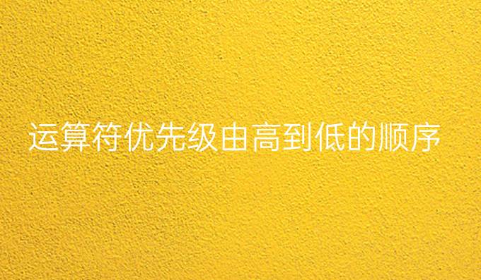 运算符优先级由高到低的顺序
