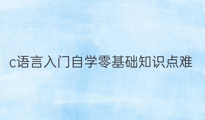 c语言入门自学零基础知识点难吗