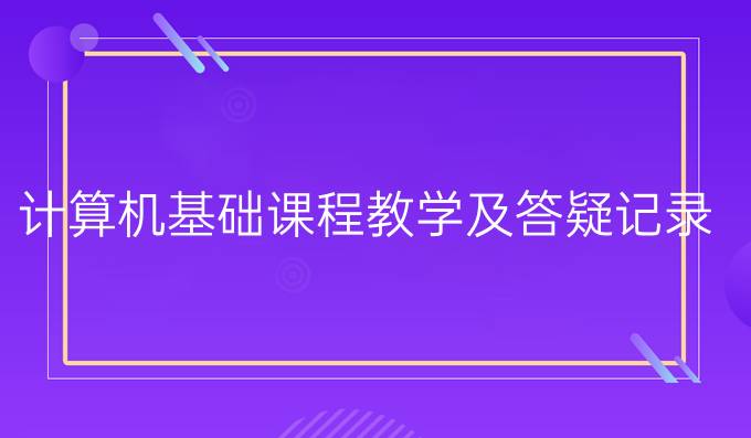 计算机基础课程教学及答疑记录