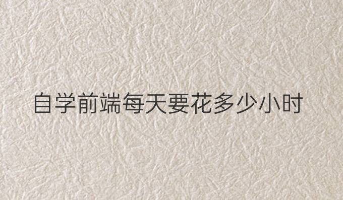 自学前端每天要花多少小时
