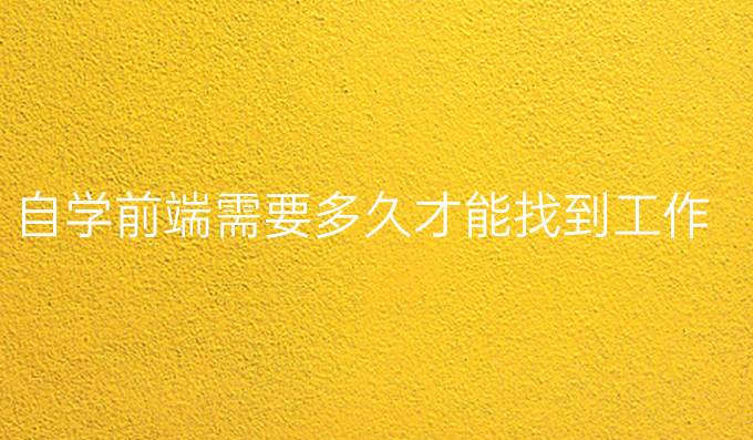 自学前端需要多久才能找到工作