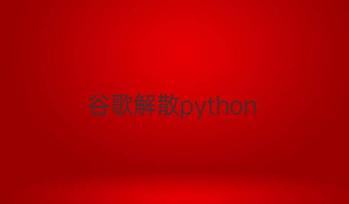 谷歌解散python
