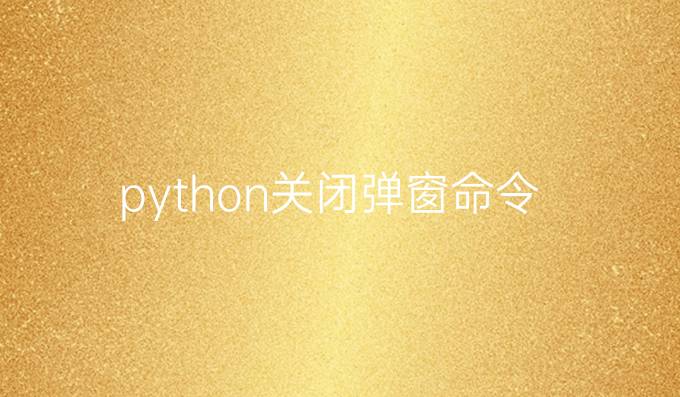 python关闭弹窗命令
