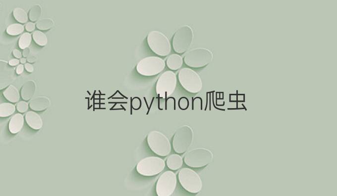 谁会python爬虫