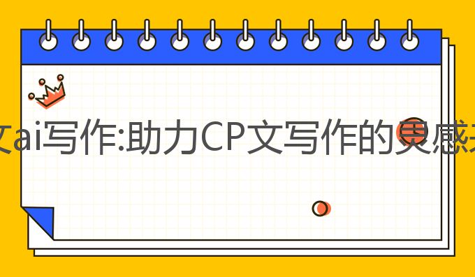 cp文ai写作:助力CP文写作的灵感来源