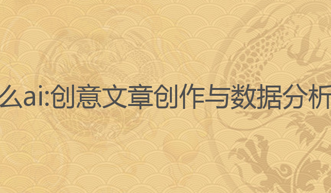 头条写作用什么ai:创意文章创作与数据分析的AI最佳选择