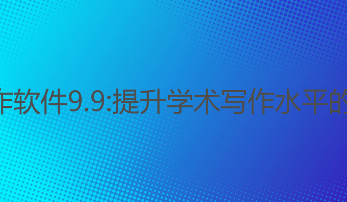 ai论文写作软件9.9:提升学术写作水平的最佳选择