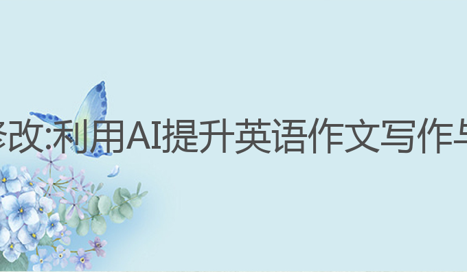 ai英语作文写作修改:利用AI提升英语作文写作与修改的最佳选择