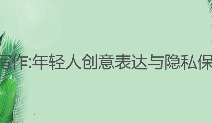 年轻人会用ai写作:年轻人创意表达与隐私保护的最佳选择