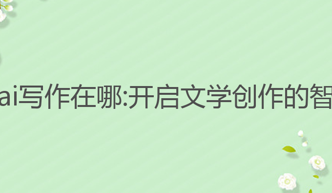 七猫小说ai写作在哪:开启文学创作的智能新篇章