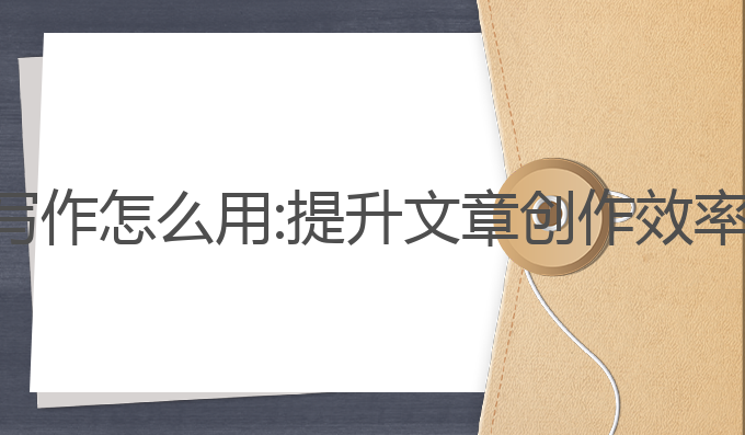 纸条软件ai写作怎么用:提升文章创作效率的智能工具