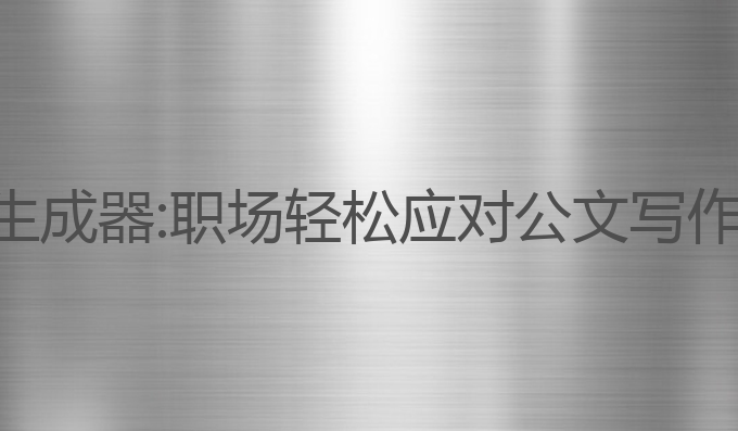 公文写作ai生成器:职场轻松应对公文写作的智能助手