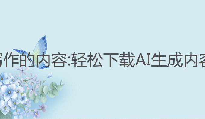怎么下载ai写作的内容:轻松下载AI生成内容的最佳方法