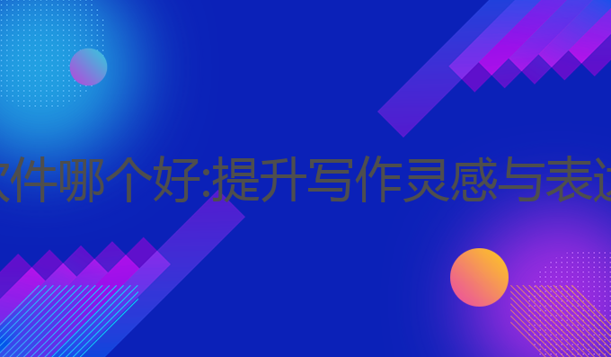 智能ai写作软件哪个好:提升写作灵感与表达的最佳选择