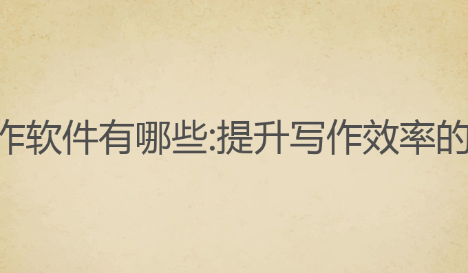 ai对话写作软件有哪些:提升写作效率的最佳选择
