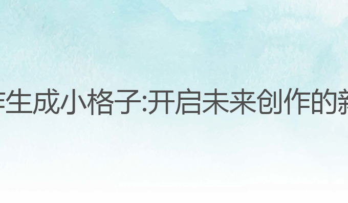 ai写作生成小格子:开启未来创作的新纪元