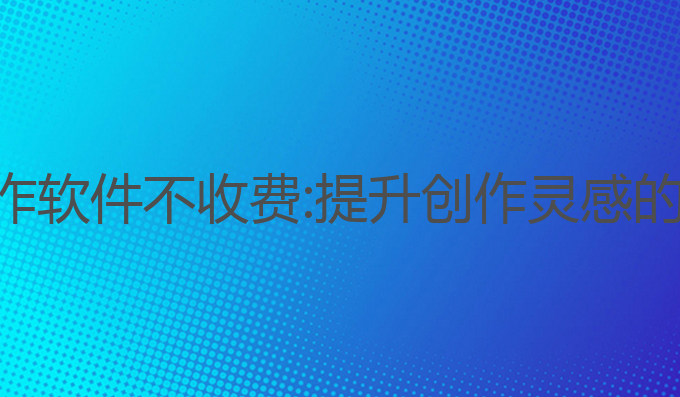 免费ai写作软件不收费:提升创作灵感的最佳选择