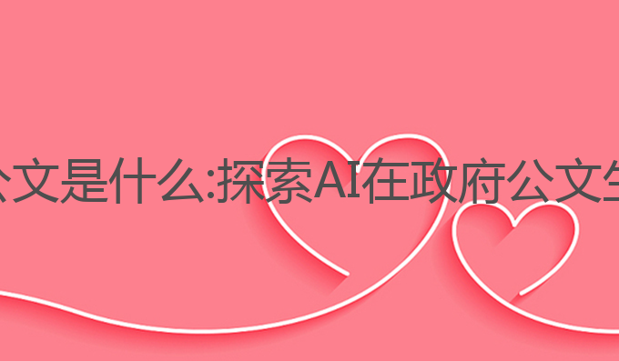 ai写作政府公文是什么:探索AI在政府公文生成中的潜力