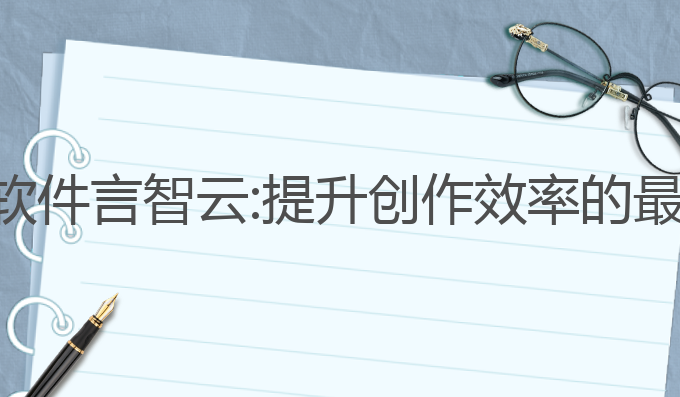 ai写作软件言智云:提升创作效率的最佳选择