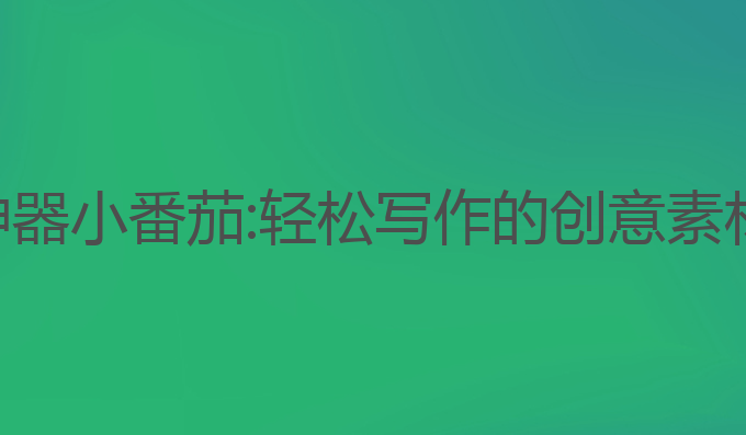 免费ai写作神器小番茄:轻松写作的创意素材与乐趣体验