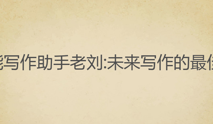 ai智能写作助手老刘:未来写作的最佳助手