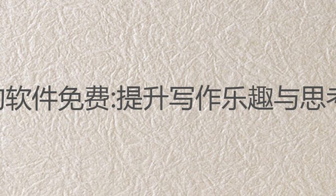 去除ai写作的软件免费:提升写作乐趣与思考的最佳选择