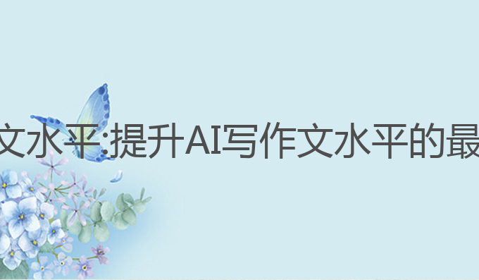 ai写作文水平:提升AI写作文水平的最佳选择
