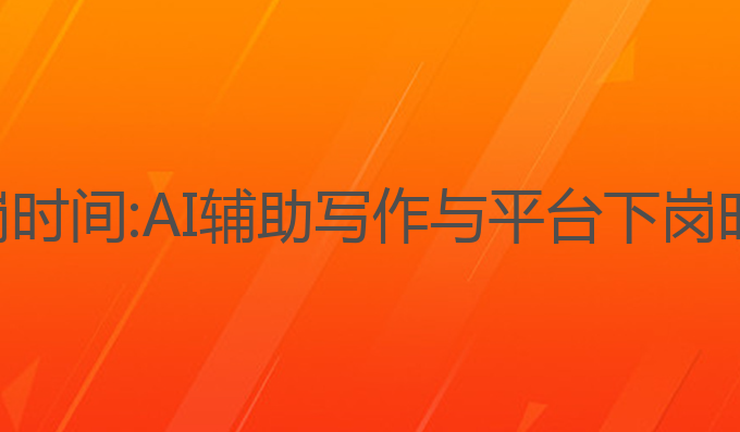ai写作平台下岗时间:AI辅助写作与平台下岗时间的未来趋势