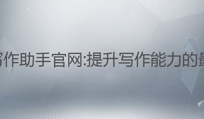ai教育写作助手官网:提升写作能力的最佳选择