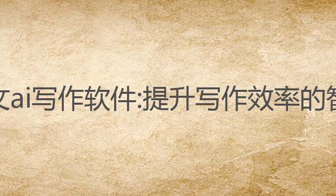 好用的公文ai写作软件:提升写作效率的智能化选择