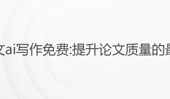 大同论文ai写作免费:提升论文质量的最佳选择