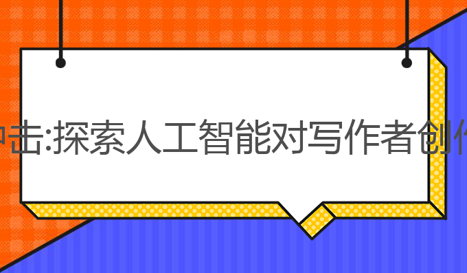 ai对写作人的冲击:探索人工智能对写作者创作与情感的冲击