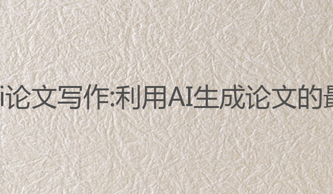 安徽什么是ai论文写作:利用AI生成论文的最佳帮助工具
