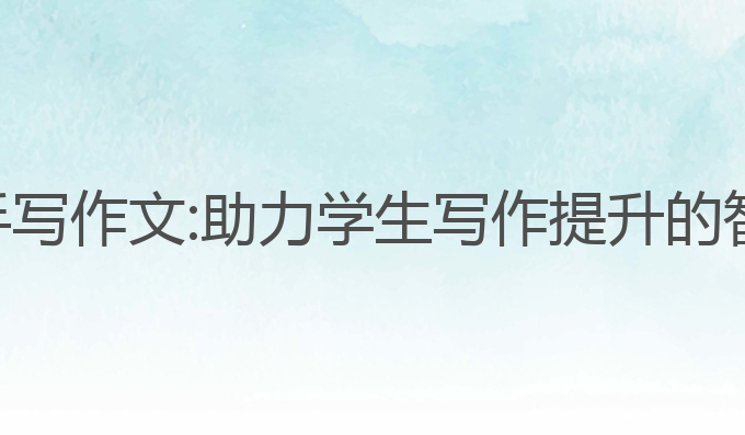 ai生成手写作文:助力学生写作提升的智能选择