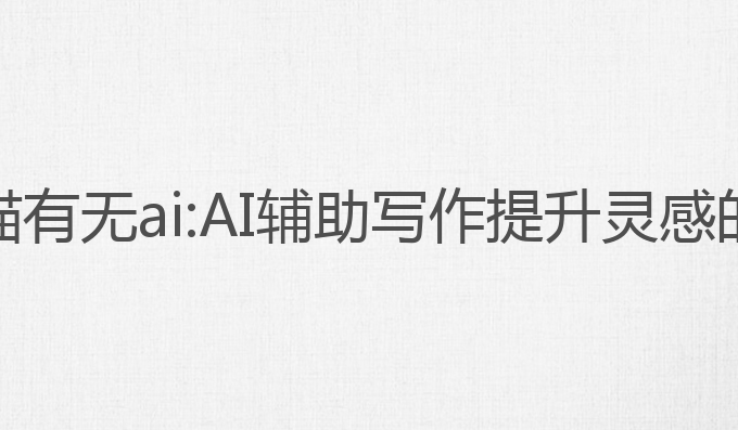 秘塔写作猫有无ai:AI辅助写作提升灵感的最佳选择