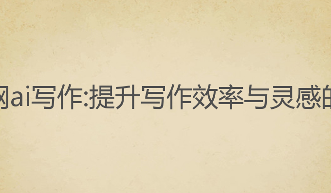 如何用知网ai写作:提升写作效率与灵感的最佳选择