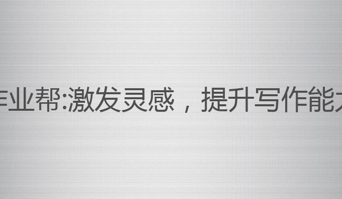 AI智能写作作业帮:激发灵感，提升写作能力的最佳助手