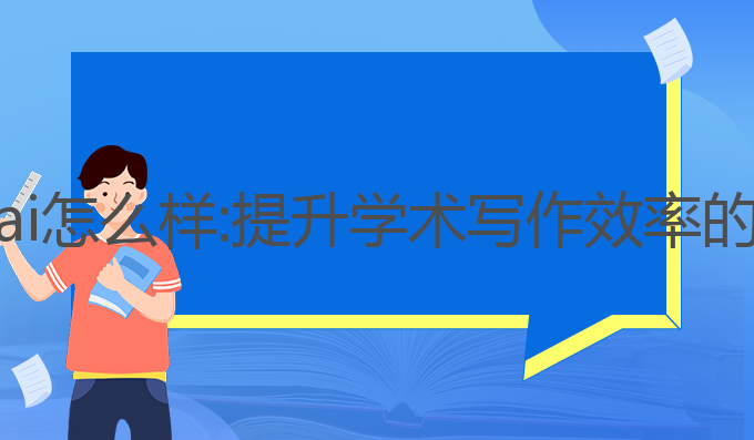 论文写作ai怎么样:提升学术写作效率的最佳选择