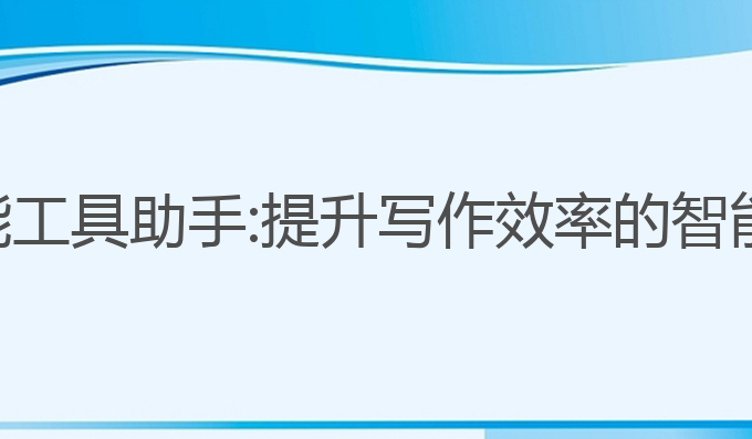 ai写作智能工具助手:提升写作效率的智能工具选择