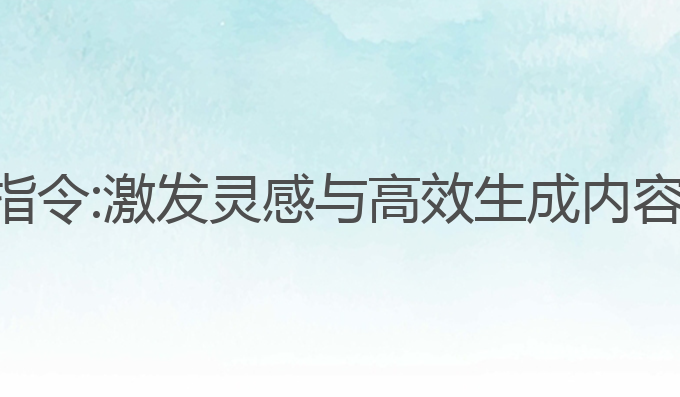 ai写作万能指令:激发灵感与高效生成内容的最佳利器
