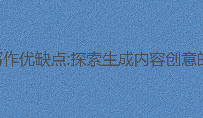 ai智能写作优缺点:探索生成内容创意的优缺点