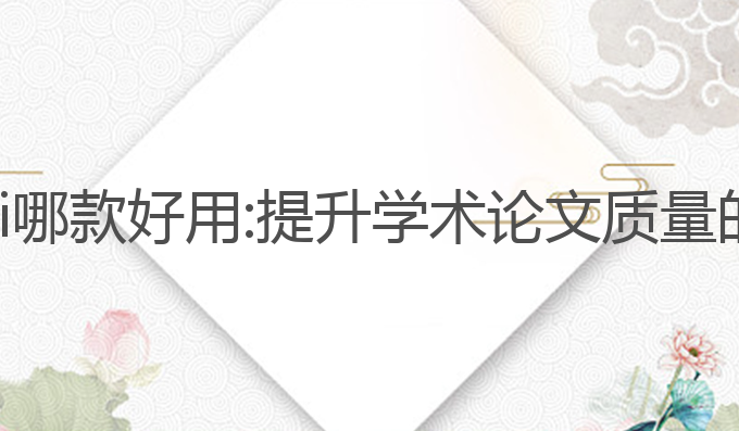 论文写作ai哪款好用:提升学术论文质量的最佳选择