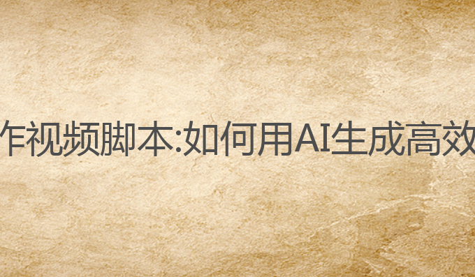 如何用ai写作视频脚本:如何用AI生成高效的视频脚本